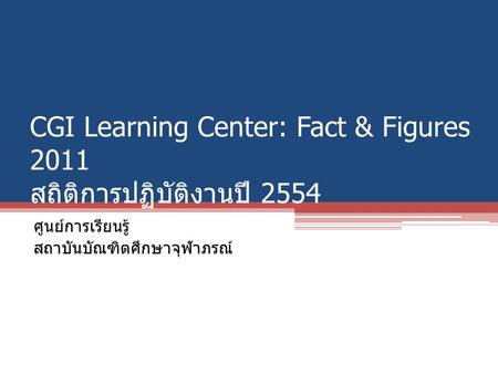 CGI Learning Center: Fact & Figures 2011 สถิติการปฏิบัติงานปี 2554 ศูนย์การเรียนรู้ สถาบันบัณฑิตศึกษาจุฬาภรณ์