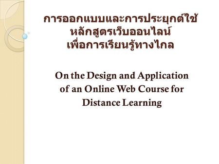 การออกแบบและการประยุกต์ใช้ หลักสูตรเว็บออนไลน์ เพื่อการเรียนรู้ทางไกล On the Design and Application of an Online Web Course for Distance Learning.