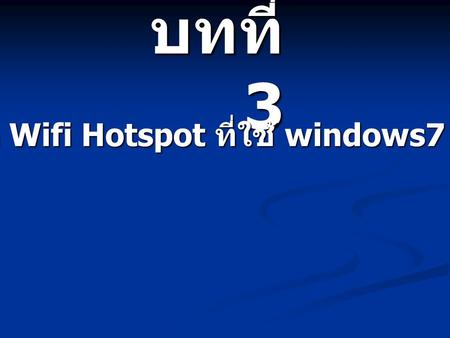 บทที่ 3 การใช้โน้ตบุ๊คทำ Wifi Hotspot ที่ใช้ windows7.
