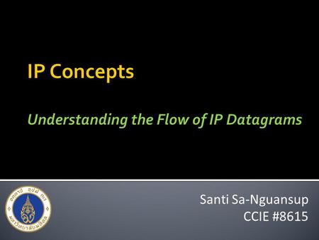 Santi Sa-Nguansup CCIE #8615. P.2 Understanding the Flow of IP Datagrams โครงการพัฒนาบุคลากรสำหรับการ บริหารจัดการเครือข่าย คณะวิศวกรรมศาสตร์ มหาวิทยาลัยมหิดล.