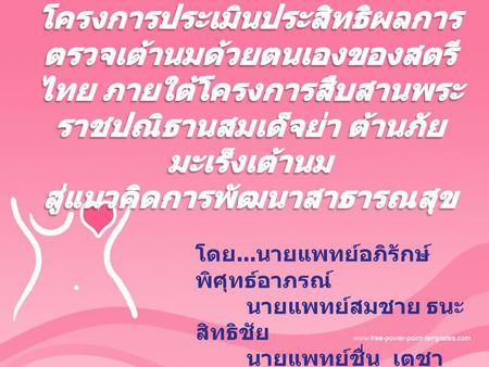โครงการประเมินประสิทธิผลการตรวจเต้านมด้วยตนเองของสตรีไทย ภายใต้โครงการสืบสานพระราชปณิธานสมเด็จย่า ต้านภัยมะเร็งเต้านม สู่แนวคิดการพัฒนาสาธารณสุข โดย...นายแพทย์อภิรักษ์