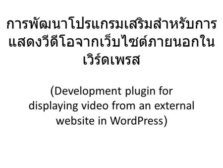 การพัฒนาโปรแกรมเสริมสำหรับการ แสดงวีดีโอจากเว็บไซต์ภายนอกใน เวิร์ดเพรส (Development plugin for displaying video from an external website in WordPress)