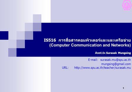 1 IS516 การสื่อสารคอมพิวเตอร์และและเครือข่าย (Computer Communication and Networks) Asst. Dr. Surasak Mungsing
