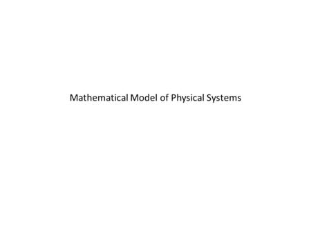 Mathematical Model of Physical Systems. Mechanical, electrical, thermal, hydraulic, economic, biological, etc, systems, may be characterized by differential.