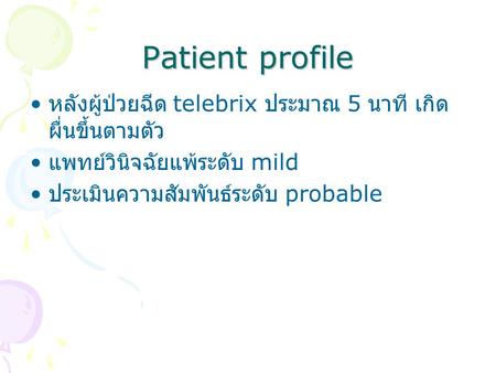 Patient profile หลังผู้ป่วยฉีด telebrix ประมาณ 5 นาที เกิดผื่นขึ้นตามตัว แพทย์วินิจฉัยแพ้ระดับ mild ประเมินความสัมพันธ์ระดับ probable.
