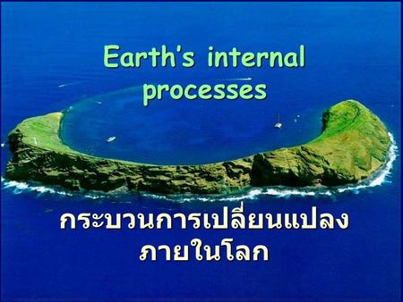 Earth’s internal processes กระบวนการเปลี่ยนแปลง ภายในโลก