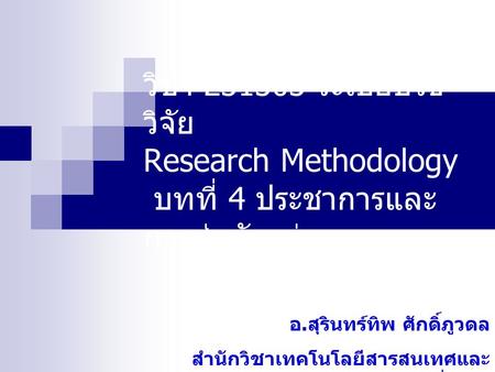 วิชา 231303 ระเบียบวิธีวิจัย Research Methodology บทที่ 4 ประชาการและการสุ่มตัวอย่าง อ.สุรินทร์ทิพ ศักดิ์ภูวดล สำนักวิชาเทคโนโลยีสารสนเทศและการสื่อสาร.