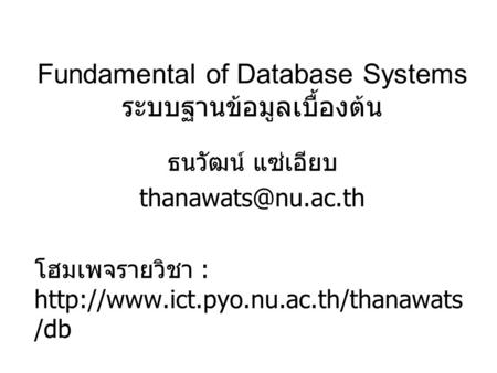 Fundamental of Database Systems ระบบฐานข้อมูลเบื้องต้น ธนวัฒน์ แซ่เอียบ โฮมเพจรายวิชา :  /db.
