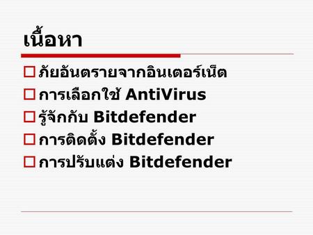 เนื้อหา  ภัยอันตรายจากอินเตอร์เน็ต  การเลือกใช้ AntiVirus  รู้จักกับ Bitdefender  การติดตั้ง Bitdefender  การปรับแต่ง Bitdefender.