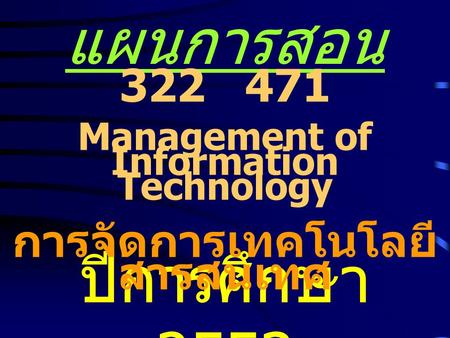 แผนการสอน ปีการศึกษา 2553 322 471 Management of Information Technology การจัดการเทคโนโลยี สารสนเทศ.