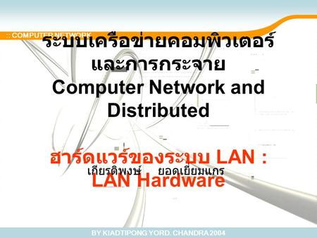 BY KIADTIPONG YORD. CHANDRA 2004 :: COMPUTER NETWORK ระบบเครือข่ายคอมพิวเตอร์ และการกระจาย Computer Network and Distributed ฮาร์ดแวร์ของระบบ LAN : LAN.