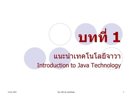 2 มิ. ย 2547 โดย วชิราวุธ ธรรมวิเศษ 1 บทที่ 1 แนะนำเทคโนโลยีจาวา Introduction to Java Technology.