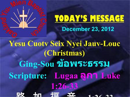TODAY’S MESSAGE Yesu Cuotv Seix Nyei Jauv-Louc (Christmas) Ging-Sou ข้อพระธรรม Scripture: Lugaa ลูกา Luke 1:26-33 路 (lù) 加 (jiā) 福 (fú) 音 (yīn) 1:26-33.