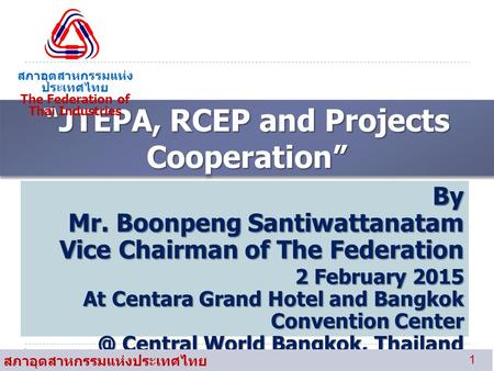 “JTEPA, RCEP and Projects Cooperation” สภาอุตสาหกรรมแห่ง ประเทศไทย The Federation of Thai Industries By Mr. Boonpeng Santiwattanatam Vice Chairman of The.