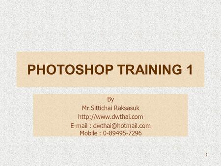 PHOTOSHOP TRAINING 1 By Mr.Sittichai Raksasuk    Mobile : 0-89495-7296 1.