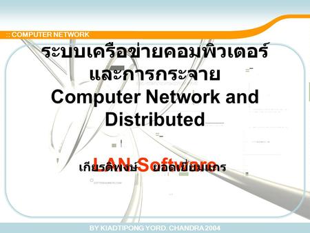BY KIADTIPONG YORD. CHANDRA 2004 :: COMPUTER NETWORK ระบบเครือข่ายคอมพิวเตอร์ และการกระจาย Computer Network and Distributed LAN Software เกียรติพงษ์ ยอดเยี่ยมแกร.