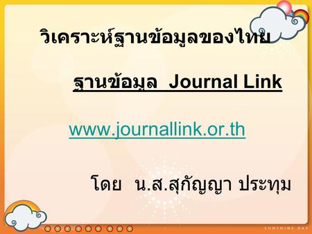 วิเคราะห์ฐานข้อมูลของไทย ฐานข้อมูล Journal Link www.journallink.or.th โดย น. ส. สุกัญญา ประทุม.
