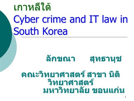 อาชญากรรมคอมพิวเตอร์และกฎหมายการกระทำผิดเกี่ยวกับคอมพิวเตอร์ ในเกาหลีใต้ Cyber crime and IT law in South Korea ลักขณา สุทธานุช คณะวิทยาศาสตร์ สาขา.