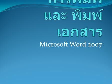 Microsoft Word 2007. การใช้คำสั่งพิมพ์ และ พิมพ์เอกสาร คือการใช้คำสั่งเพื่อให้เครื่อง คอมพิวเตอร์ พิมพ์เอกสาร ออกมาทางเครื่อง Printer ออกมาในรูปแบบเอกสารใน.