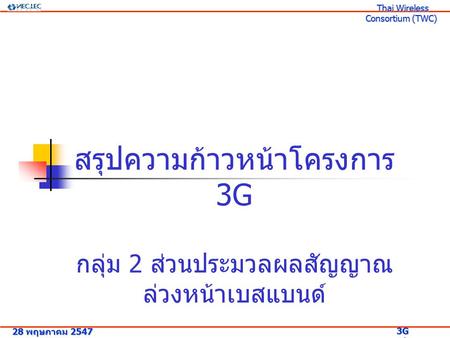 สรุปความก้าวหน้าโครงการ 3G กลุ่ม 2 ส่วนประมวลผลสัญญาณ ล่วงหน้าเบสแบนด์ 28 พฤษภาคม 2547 3G Research Project 3G Research Project Thai Wireless Consortium.