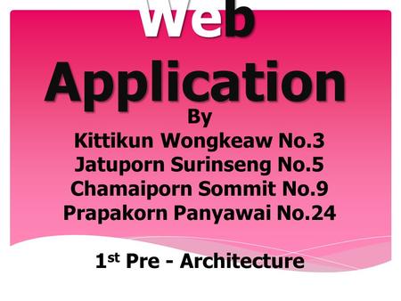 Web Application By Kittikun Wongkeaw No.3 Jatuporn Surinseng No.5 Chamaiporn Sommit No.9 Prapakorn Panyawai No.24 1 st Pre - Architecture.