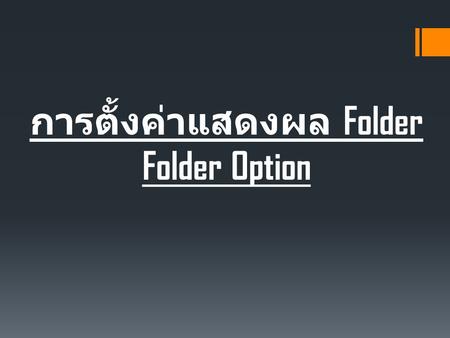 การตั้งค่าแสดงผล Folder Folder Option. Folder Option คือ  ตัวจัดการและตั้งค่าการแสดงผลของ โฟลเดอร์ ( Folder )