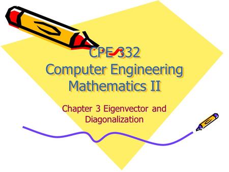 CPE 332 Computer Engineering Mathematics II Chapter 3 Eigenvector and Diagonalization.