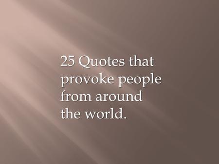 25 Quotes that provoke people from around the world.