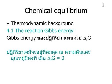 Chemical equilibrium Thermodynamic background 4.1 The reaction Gibbs energy Gibbs energy ของปฏิกิริยา แทนด้วย  r G ปฏิกิริยาเคมีจะอยู่ที่สมดุล ณ ความดันและ.