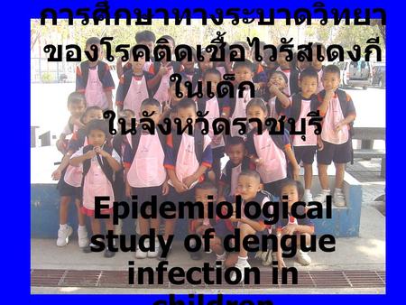 การศึกษาทางระบาดวิทยา ของโรคติดเชื้อไวรัสเดงกีในเด็ก ในจังหวัดราชบุรี