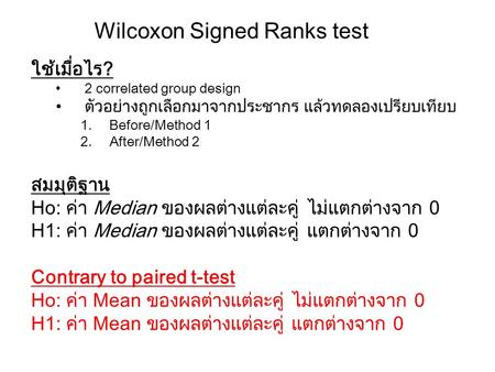 Wilcoxon Signed Ranks test ใช้เมื่อไร? 2 correlated group design ตัวอย่างถูกเลือกมาจากประชากร แล้วทดลองเปรียบเทียบ 1.Before/Method 1 2.After/Method 2 สมมุติฐาน.