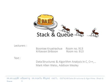 รศ. ดร. บุญธีร์ เครือตราชู รศ. กฤตวัน ศิริบูรณ์ KMITL 01076249 Data Structures & Algorithms : Stack & Queue 1 Stack & Queue Lecturers : Boontee Kruatrachue.