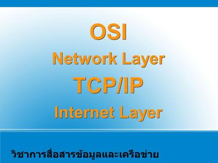 OSI Network Layer TCP/IP Internet Layer วิชาการสื่อสารข้อมูลและเครือข่าย นายวุฒิชัย คำมีสว่าง.