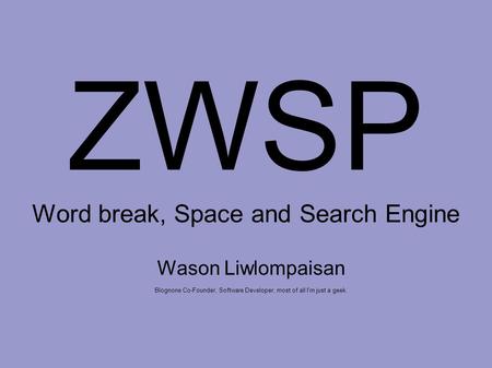 ZWSP Word break, Space and Search Engine Wason Liwlompaisan Blognone Co-Founder, Software Developer, most of all I'm just a geek.