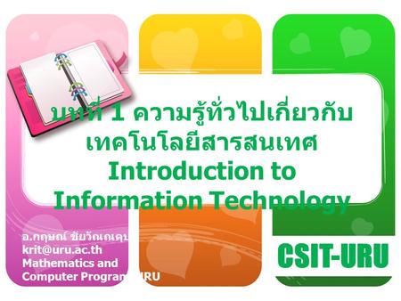 CSIT-URU อ. กฤษณ์ ชัยวัณณคุปต์ Mathematics and Computer Program, URU บทที่ 1 ความรู้ทั่วไปเกี่ยวกับ เทคโนโลยีสารสนเทศ Introduction to Information.