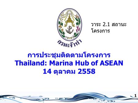 การประชุมติดตามโครงการ Thailand: Marina Hub of ASEAN 14 ตุลาคม 2558 1 วาระ 2.1 สถานะ โครงการ.