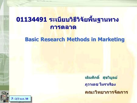 01134491 ระเบียบวิธีวิจัยพื้นฐานทาง การตลาด เติมศักดิ์ สุขวิบูลย์ ภูวาเดช โหราเรืองคณะวิทยาการจัดการ Basic Research Methods in Marketing 7 : 2/3 ต.ค.