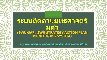 ระบบติดตามยุทธศาสตร์ มศว (SWU-SAP : SWU STRATEGY ACTION PLAN MONITORING SYSTEM) กองแผนงาน สำนักงานอธิการบดี มหาวิทยาลัยศรีนครินทรวิโรฒ.