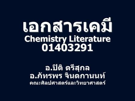 เอกสารเคมี Chemistry Literature 01403291 อ. ปิติ ตรีสุกล อ. ภัทรพร จินตกานนท์ คณะศิลปศาสตร์และวิทยาศาสตร์