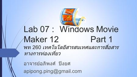 Lab 07 : Windows Movie Maker 12Part 1 พท 260 เทคโนโลยีสารสนเทศและการสื่อสาร ทางการท่องเที่ยว อาจารย์อภิพงศ์ ปิงยศ