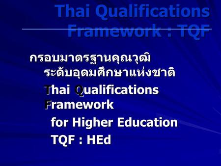 กรอบมาตรฐานคุณวุฒิ ระดับอุดมศึกษาแห่งชาติ Thai Qualifications Framework for Higher Education for Higher Education TQF : HEd TQF : HEd Thai Qualifications.