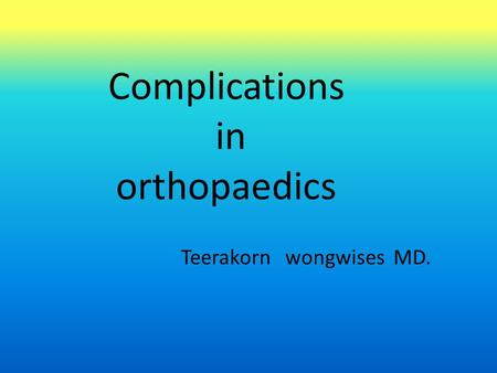 Complications in orthopaedics Teerakorn wongwises MD.