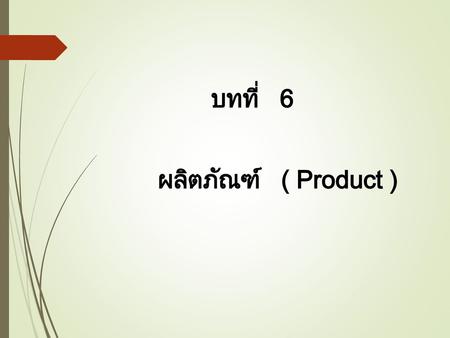บทที่ 6 ผลิตภัณฑ์ ( Product ).