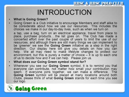INTRODUCTION •What is Going Green? •Going Green is a Club initiative to encourage Members and staff alike to be considerate about how we use our resources.