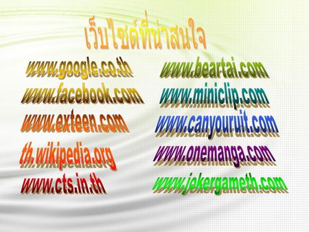 เว็บไซต์ที่น่าสนใจ www.google.co.th www.beartai.com www.facebook.com www.miniclip.com www.exteen.com www.canyouruit.com th.wikipedia.org www.onemanga.com.
