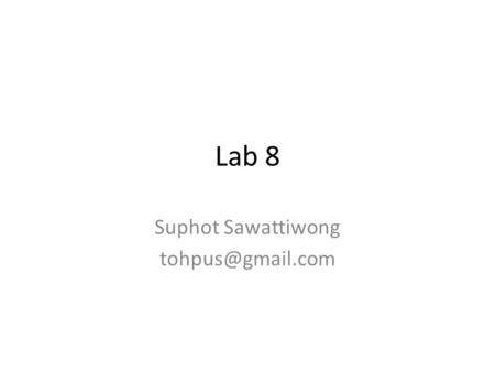 Suphot Sawattiwong tohpus@gmail.com Lab 8 Suphot Sawattiwong tohpus@gmail.com.