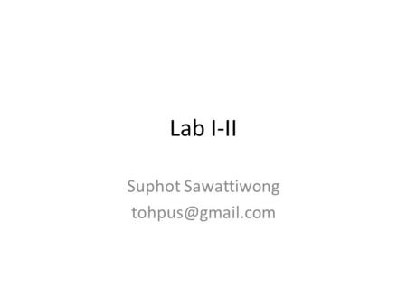 Suphot Sawattiwong tohpus@gmail.com Lab I-II Suphot Sawattiwong tohpus@gmail.com.