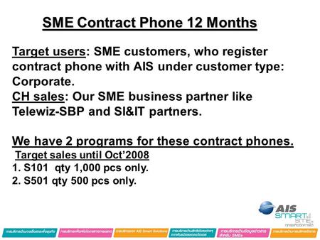 SME Contract Phone 12 Months Target users: SME customers, who register contract phone with AIS under customer type: Corporate. CH sales: Our SME business.
