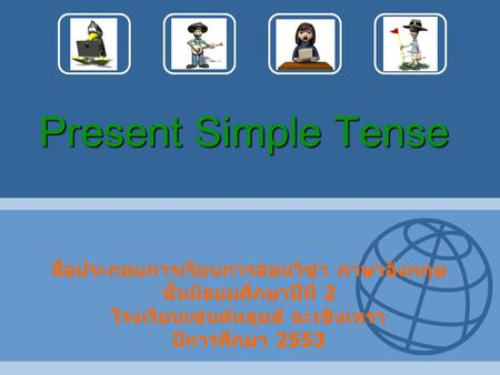 Present Simple Tense สื่อประกอบการเรียนการสอนวิชา ภาษาอังกฤษ ชั้นมัธยมศึกษาปีที่ 2 โรงเรียนเซนต์หลุยส์ ฉะเชิงเทรา ปีการศึกษา 2553.