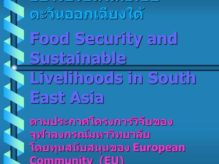 โครงการวิจัย เรื่อง วิถีการดำรงชีวิต อย่างยั่งยืนในเอเชียตะวันออกเฉียงใต้ Food Security and Sustainable Livelihoods in South East Asia ตามประกาศโครงการวิจัยของจุฬาลงกรณ์มหาวิทยาลัย.